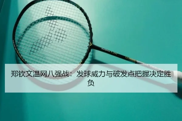 郑钦文温网八强战：发球威力与破发点把握决定胜负