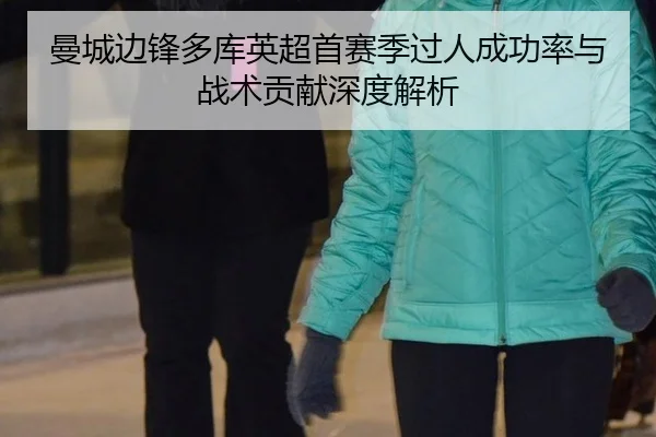曼城边锋多库英超首赛季过人成功率与战术贡献深度解析