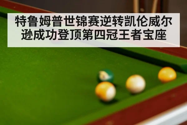 特鲁姆普世锦赛逆转凯伦威尔逊成功登顶第四冠王者宝座