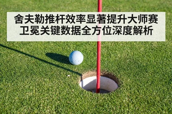 舍夫勒推杆效率显著提升大师赛卫冕关键数据全方位深度解析