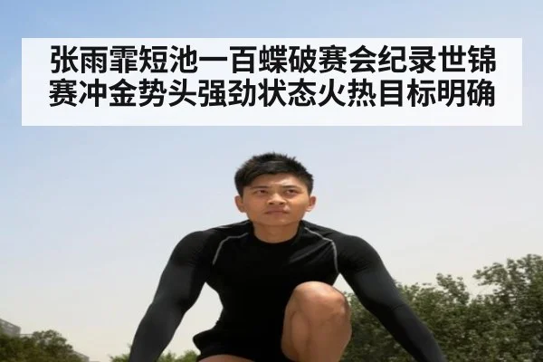 张雨霏短池一百蝶破赛会纪录世锦赛冲金势头强劲状态火热目标明确