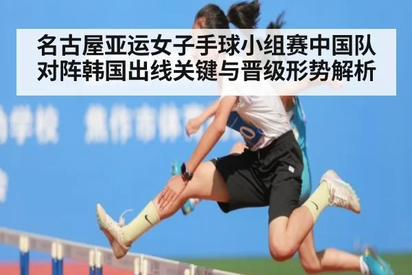 名古屋亚运女子手球小组赛中国队对阵韩国出线关键与晋级形势解析