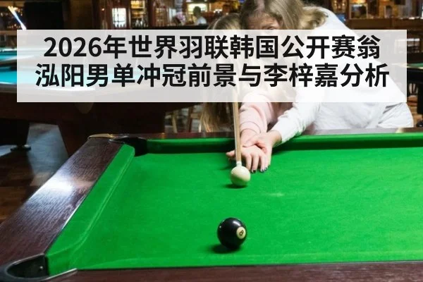2026年世界羽联韩国公开赛翁泓阳男单冲冠前景与李梓嘉分析
